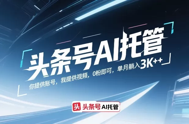 头条号AI托管，你提供账号，我提供视频，0粉即可，单月躺入3k+【揭秘】我爱资源网-www.52zy.xyz我爱资源网