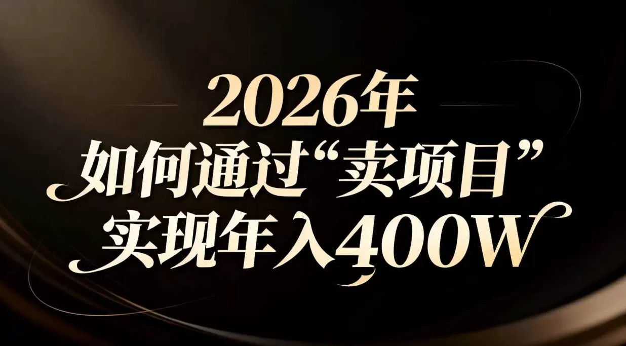 （16999期）2026年如何通过“卖项目”实现年入百万我爱资源网-www.52zy.xyz我爱资源网