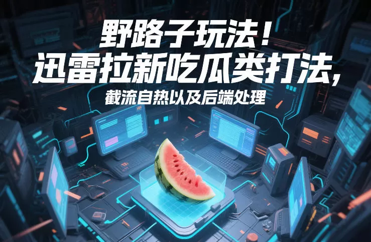 野路子玩法！迅雷拉新吃瓜类打法，截流自热以及后端处理我爱资源网-www.52zy.xyz我爱资源网