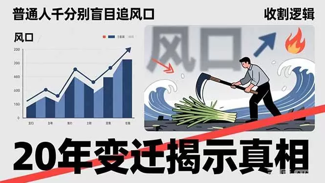 （17485期）普通人千万别盲目追风口，20年变迁揭示真相，看懂收割逻辑才能避免成为接盘侠我爱资源网-www.52zy.xyz我爱资源网