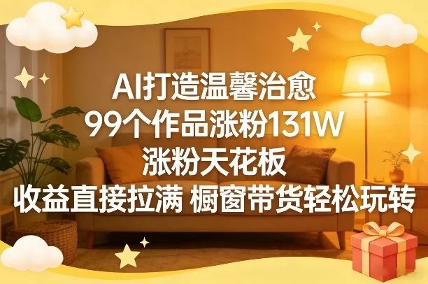 AI打造温馨治愈，99个作品涨粉131W，涨粉天花板，收益直接拉满，橱窗带货轻松玩转我爱资源网-www.52zy.xyz我爱资源网