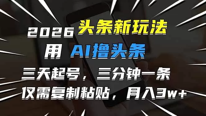 （17044期）2026最新头条玩法，用AI撸头条，3天必起号，3分钟1条，只需要复制粘贴，简单月入3W+我爱资源网-www.52zy.xyz我爱资源网