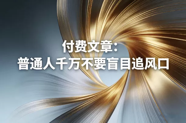 付费文章：普通人千万不要盲目追风口我爱资源网-www.52zy.xyz我爱资源网