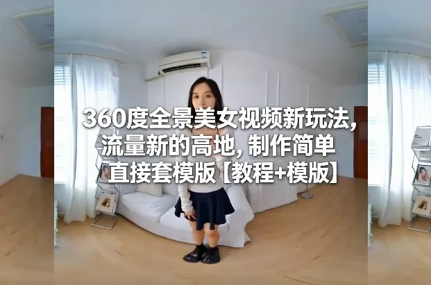 360度全景美女视频新玩法，流量新的高地，制作简单直接套模版【教程+模版】我爱资源网-www.52zy.xyz我爱资源网