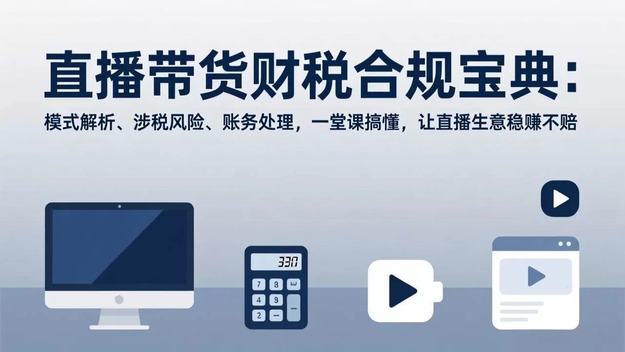 （17354期）直播带货财税合规宝典：模式解析、涉税风险、账务处理，一堂课搞懂，让直播生意稳赚不赔我爱资源网-www.52zy.xyz我爱资源网