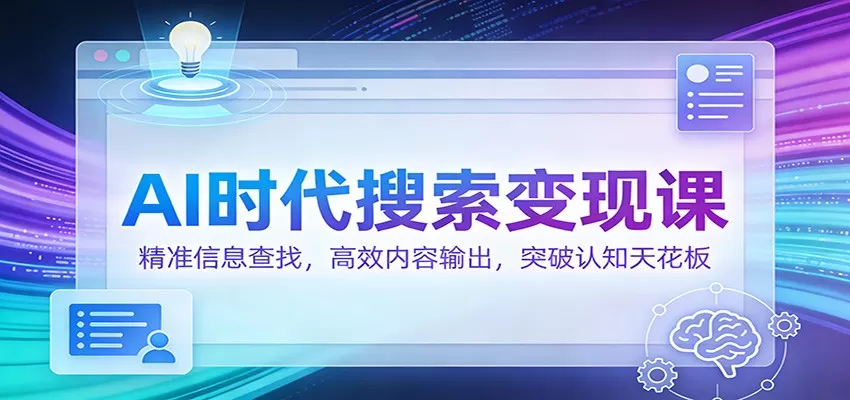 AI时代搜索变现课：精准信息查找，高效内容输出，突破认知天花板我爱资源网-www.52zy.xyz我爱资源网
