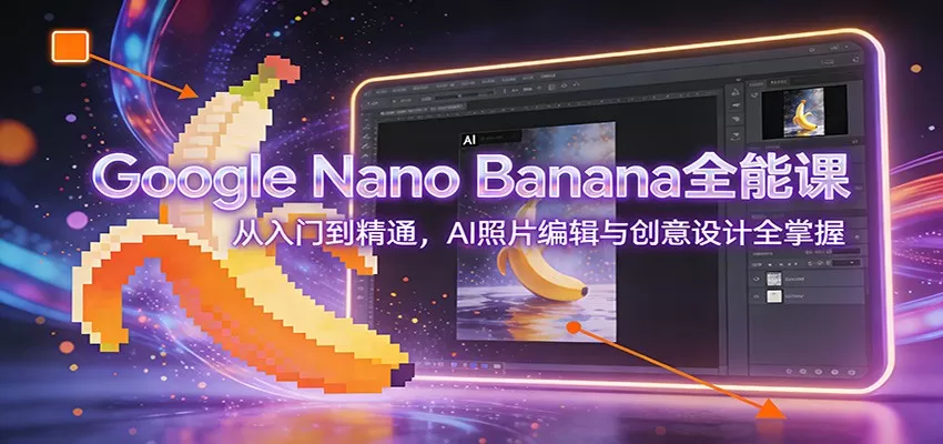 Google Nano Banana全能课：从入门到精通，AI照片编辑与创意设计全掌握我爱资源网-www.52zy.xyz我爱资源网