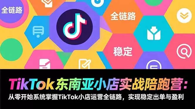 （17037期）TikTok东南亚小店实战陪跑营：从零开始系统掌握TikTok小店运营全链路，实现稳定出单与盈利我爱资源网-www.52zy.xyz我爱资源网