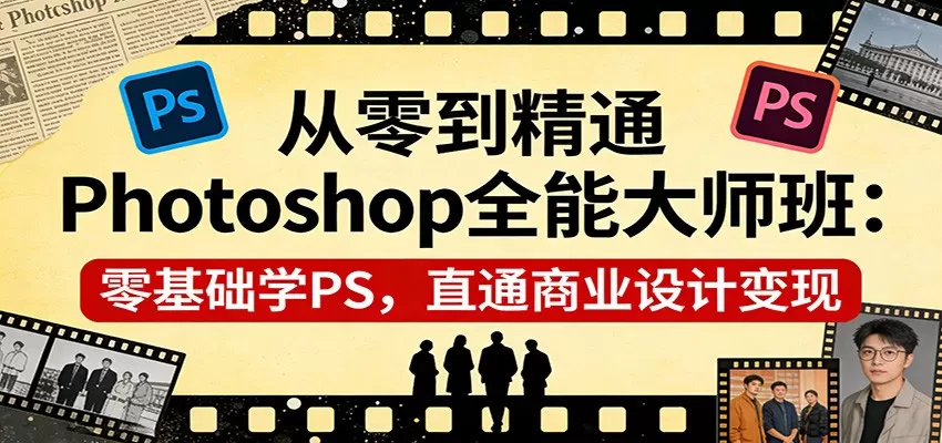 从零到精通Photoshop全能大师班：零基础学PS，直通商业设计变现我爱资源网-www.52zy.xyz我爱资源网