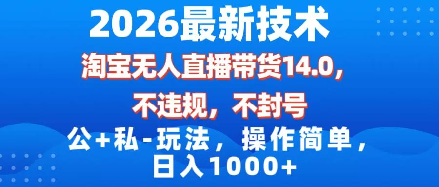 （17110期）2026最新技术，淘宝无人直播带货14.0，不封号，不违规，公+私玩法，操作简单，日入1000+我爱资源网-www.52zy.xyz我爱资源网