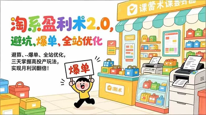 淘系盈利术2.0，避坑、爆单、全站优化，三天掌握高投产玩法，实现月利润翻倍！我爱资源网-www.52zy.xyz我爱资源网