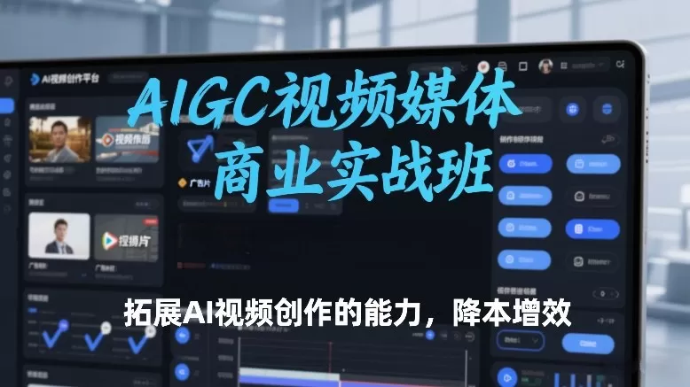 AIGC视频媒体商业实战班，拓展AI视频创作的能力，降本增效我爱资源网-www.52zy.xyz我爱资源网