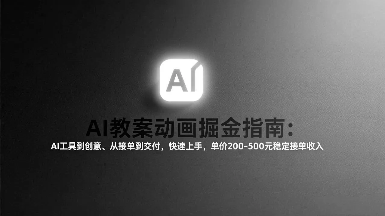 （17349期）AI教案动画掘金指南：从工具到创意、从接单到交付，快速上手，单价200-500元稳定接单收入我爱资源网-www.52zy.xyz我爱资源网