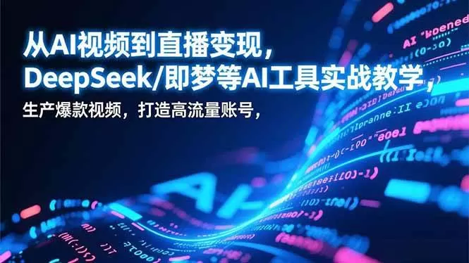 （17001期）从AI视频到直播变现，DeepSeek/即梦等AI工具实战教学，生产爆款视频，打造高流量账号我爱资源网-www.52zy.xyz我爱资源网