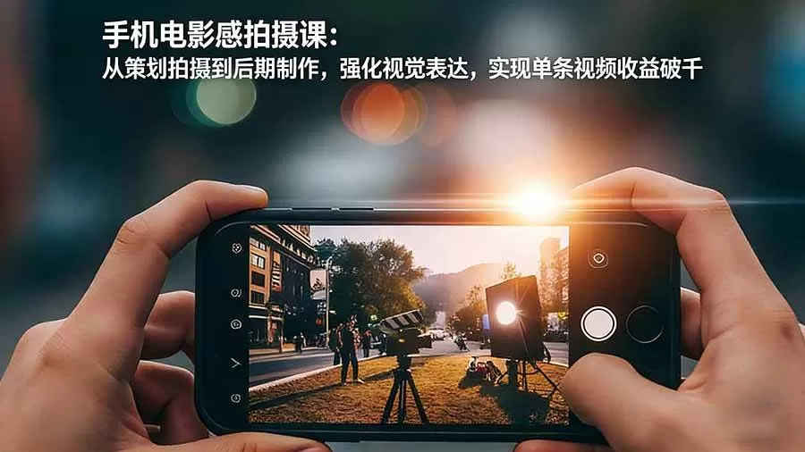 （17273期）手机电影感拍摄课：从策划拍摄到后期制作，强化视觉表达，实现单条视频收益破千我爱资源网-www.52zy.xyz我爱资源网