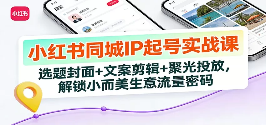 小红书同城IP起号实战课：选题封面+文案剪辑+聚光投放，解锁小而美生意流量密码我爱资源网-www.52zy.xyz我爱资源网