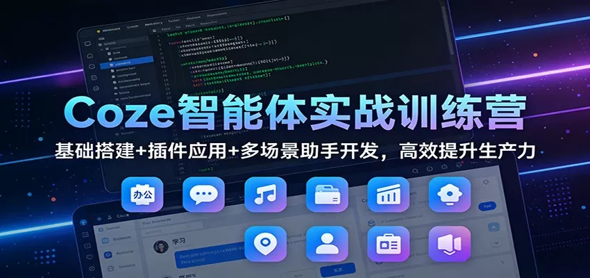 Coze智能体实战训练营：基础搭建+插件应用+多场景助手开发，高效提升生产力我爱资源网-www.52zy.xyz我爱资源网