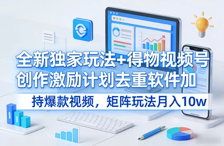 全新独家玩法+得物视频号创作激励计划去重软件加持爆款视频，矩阵玩法月入10w+【揭秘】我爱资源网-www.52zy.xyz我爱资源网