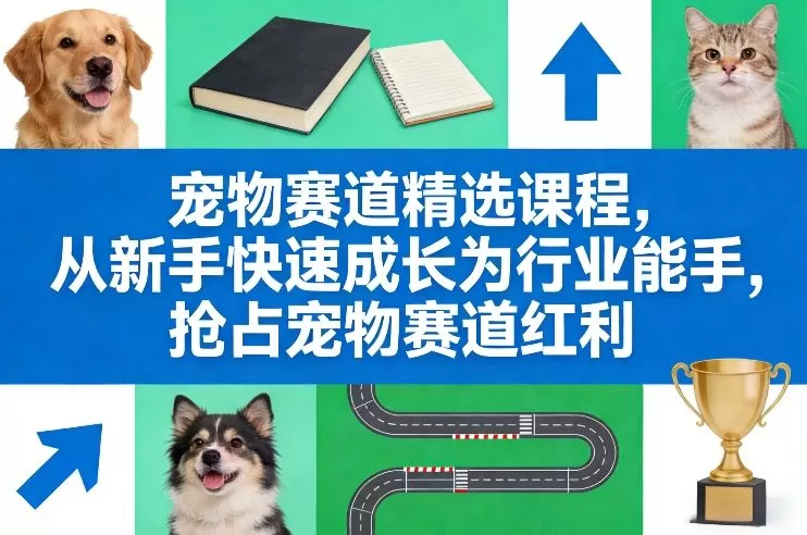 宠物赛道精选课程,从新手快速成长为行业能手,抢占宠物赛道红利 宠物赛道精选课程,从新手快速成长为行业能手,抢占宠物赛道红利