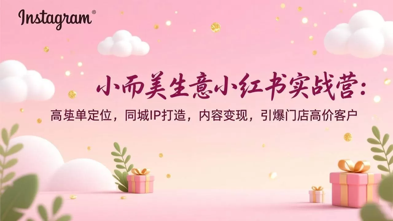 （17113期）小而美生意小红书实战营：高客单定位，同城IP打造，内容变现，引爆门店高价客户我爱资源网-www.52zy.xyz我爱资源网