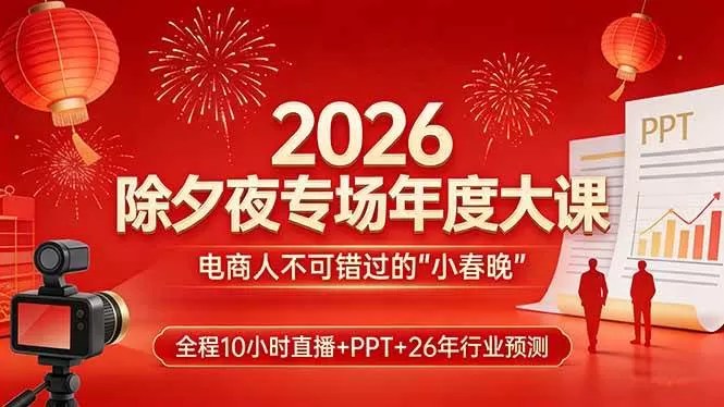 （17450期）2026除夕夜专场年度大课，全程10小时直播+PPT+26年行业预测，是电商人不可错过的“小春晚”我爱资源网-www.52zy.xyz我爱资源网