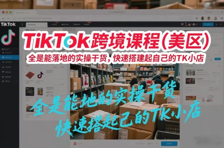 TikTok跨境课程（美区），全是能落地的实操干货，快速搭建起自己的TK小店我爱资源网-www.52zy.xyz我爱资源网