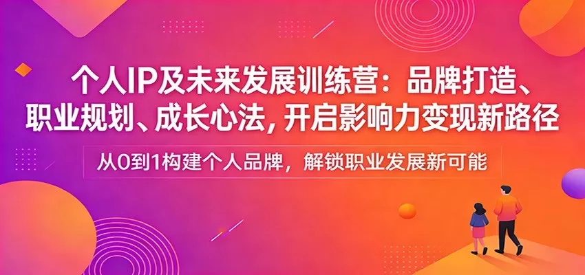 个人IP及未来发展训练营：品牌打造、职业规划、成长心法，开启影响力变现新路径我爱资源网-www.52zy.xyz我爱资源网