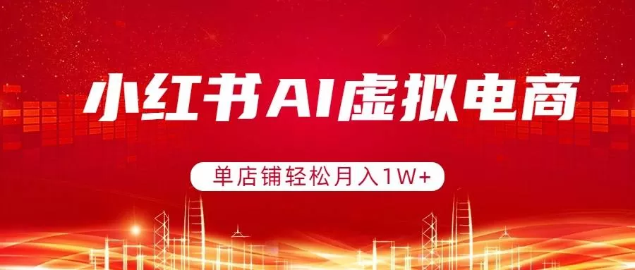 （17507期）小红书AI虚拟电商，单店铺轻松月入1W+，可矩阵运营我爱资源网-www.52zy.xyz我爱资源网