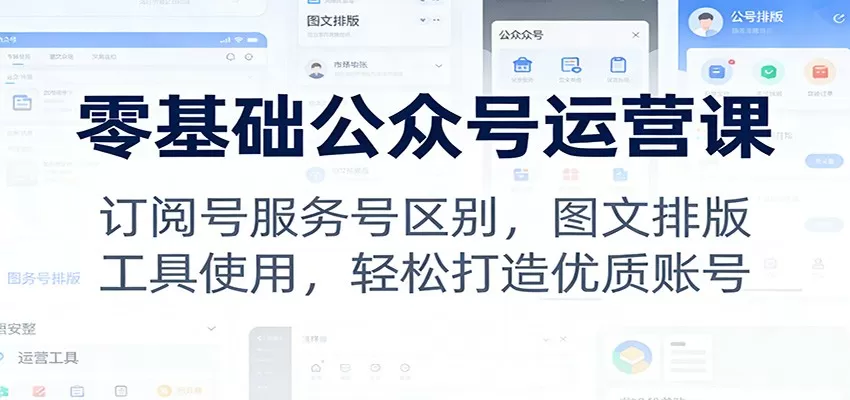 零基础公众号运营课：订阅号服务号区别，图文排版，工具使用，轻松打造优质账号我爱资源网-www.52zy.xyz我爱资源网