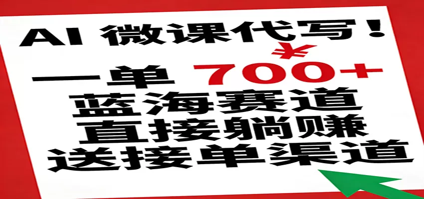 AI 微课代写！一单 700+，蓝海赛道直接躺赚，送接单渠道我爱资源网-www.52zy.xyz我爱资源网