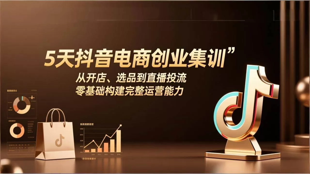 （17544期）5天抖音电商创业集训：从开店、选品到直播投流，零基础构建完整运营能力我爱资源网-www.52zy.xyz我爱资源网