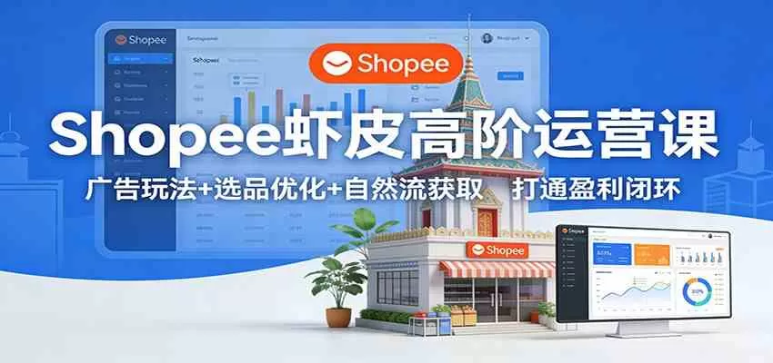 Shopee虾皮高阶运营课：广告玩法+选品优化+自然流获取，打通盈利闭环我爱资源网-www.52zy.xyz我爱资源网
