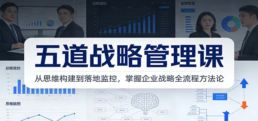 五道战略管理课：从思维构建到落地监控，掌握企业战略全流程方法论我爱资源网-www.52zy.xyz我爱资源网