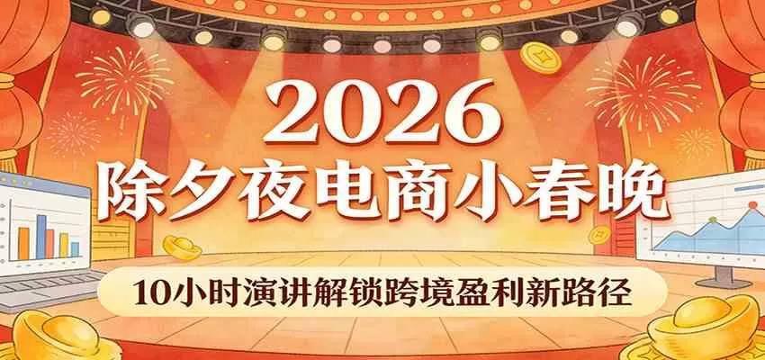 2026除夕夜电商小春晚，10小时演讲解锁跨境盈利新路径我爱资源网-www.52zy.xyz我爱资源网