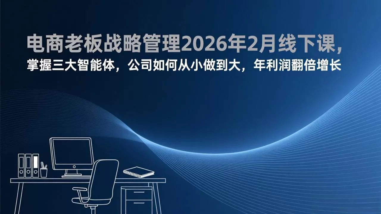 （17417期）电商老板战略管理2026年2月线下课，掌握三大智能体，公司如何从小做到大，年利润翻倍增长我爱资源网-www.52zy.xyz我爱资源网