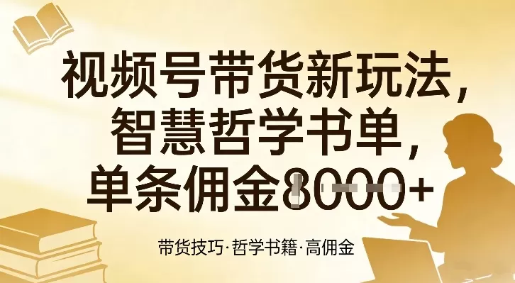 视频号带货新玩法，智慧哲学书单，单条佣金1k+我爱资源网-www.52zy.xyz我爱资源网