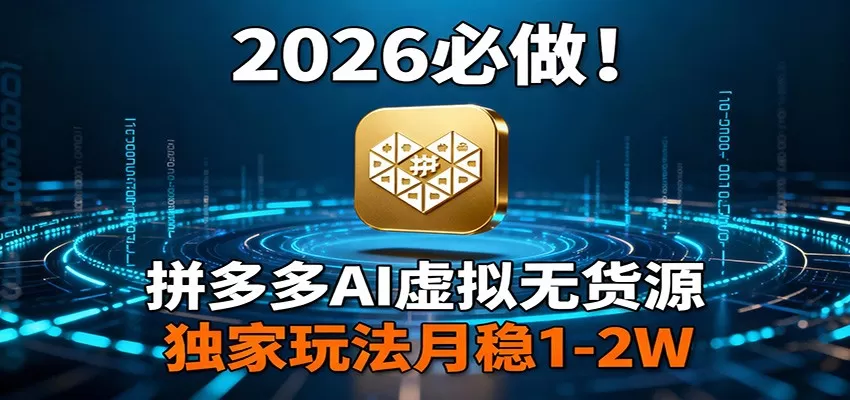 2026 必做！拼多多 AI 虚拟无货源，独家玩法月稳 1-2W我爱资源网-www.52zy.xyz我爱资源网