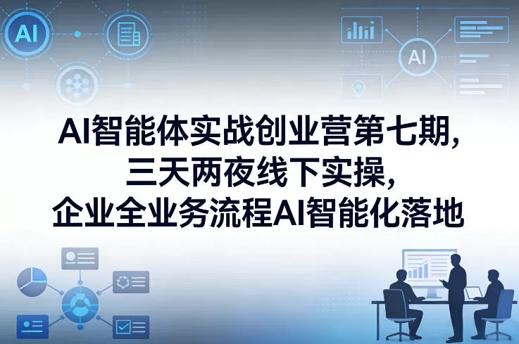 AI智能体实战创业营第七期，三天两夜线下实操，企业全业务流程AI智能化落地（26年1月20-22号）我爱资源网-www.52zy.xyz我爱资源网