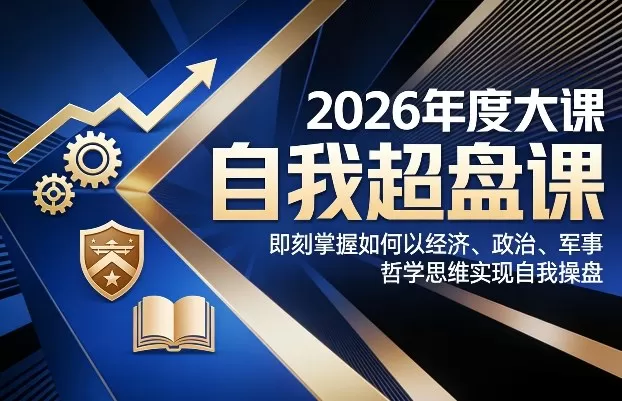 2026年度大课《自我超盘课》，即刻掌握如何以经济、政治、军事、哲学思维实现自我操盘我爱资源网-www.52zy.xyz我爱资源网