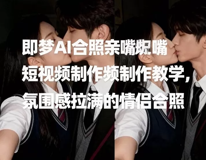即梦AI合照亲嘴短视频制作教学，氛围感拉满的情侣合照我爱资源网-www.52zy.xyz我爱资源网