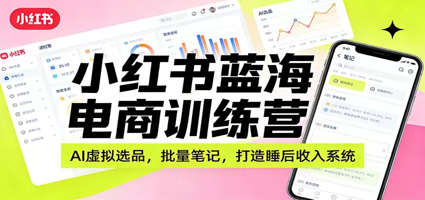 小红书蓝海电商训练营：AI虚拟选品，批量笔记，打造睡后收入系统我爱资源网-www.52zy.xyz我爱资源网
