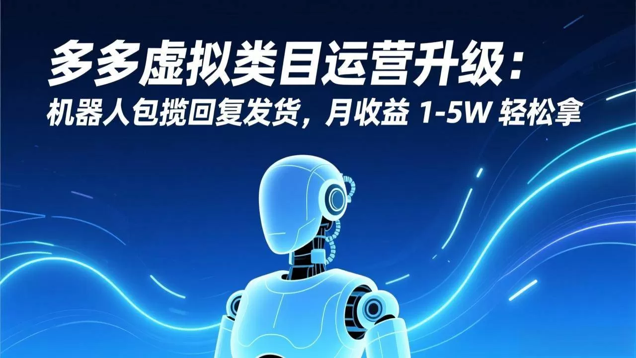 （17082期）多多虚拟类目运营升级：机器人包揽回复发货，月收益 1-5W 轻松拿我爱资源网-www.52zy.xyz我爱资源网