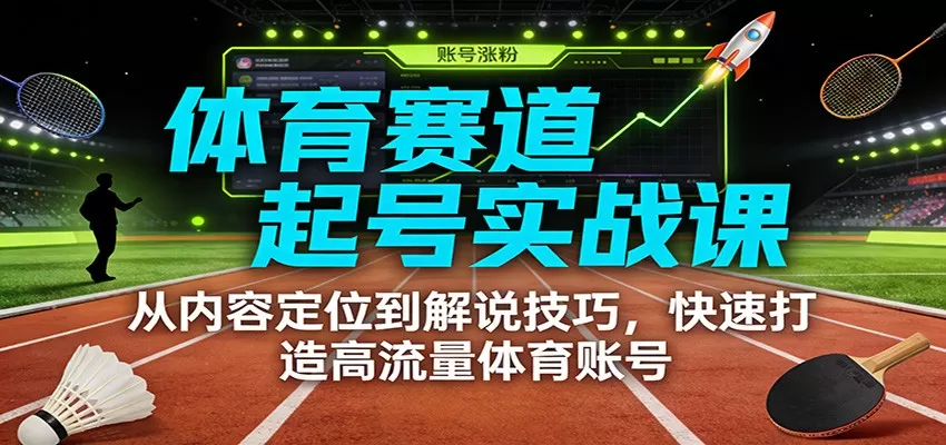 体育赛道起号实战课：从内容定位到解说技巧，快速打造高流量体育账号我爱资源网-www.52zy.xyz我爱资源网