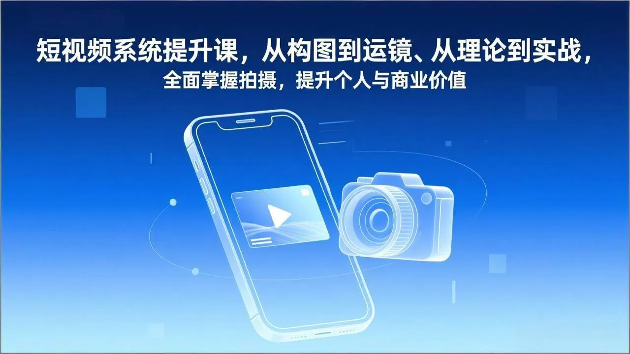 （17053期）短视频系统提升课，从构图到运镜、从理论到实战，全面掌握拍摄，提升个人与商业价值我爱资源网-www.52zy.xyz我爱资源网
