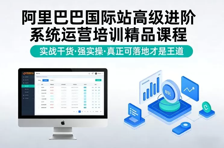 阿里巴巴国际站高级进阶系统运营培训精品课程,实战干货,强实操,真正可落地才是王道 阿里巴巴国际站高级进阶系统运营培训精品课程,实战干货,强实操,真正可落地才是王道