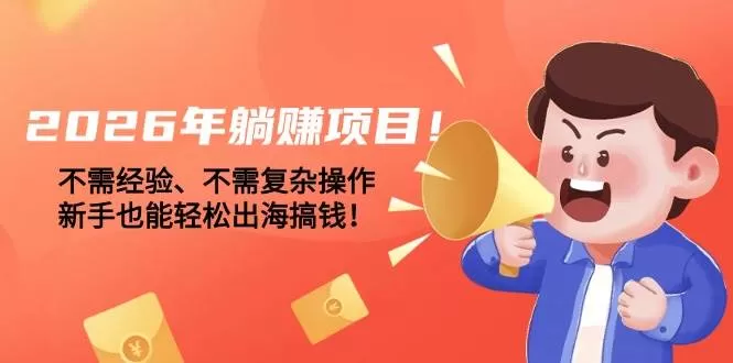 （17448期）2026年躺赚项目！不需经验、不需复杂操作，新手也能轻松出海搞钱！我爱资源网-www.52zy.xyz我爱资源网
