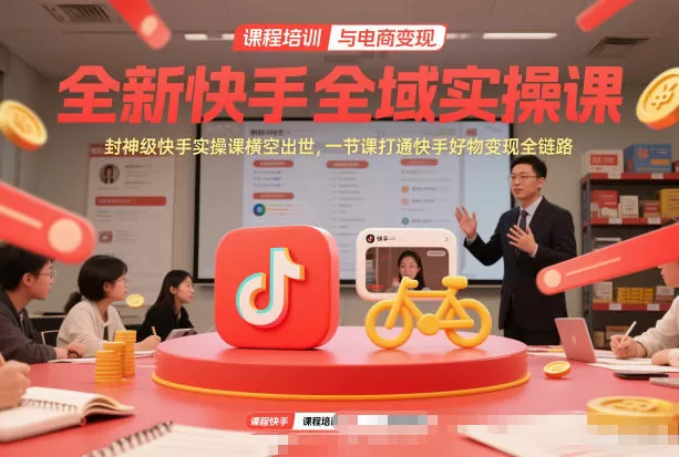 全新快手全域实操课，封神级快手实操课横空出世，一节课打通快手好物变现全链路我爱资源网-www.52zy.xyz我爱资源网