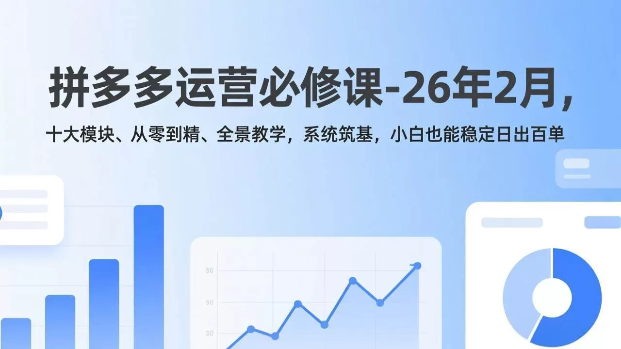 （17355期）拼多多运营必修课-26年2月，十大模块、从零到精、全景教学，系统筑基，小白也能稳定日出百单我爱资源网-www.52zy.xyz我爱资源网