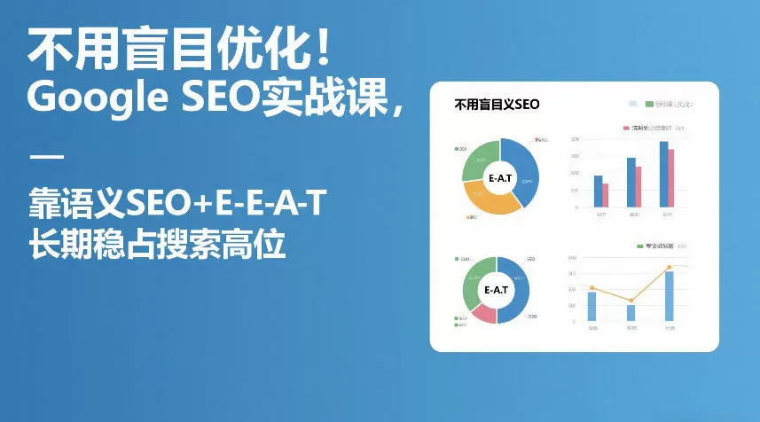 不用盲目优化！Google SEO实战课，靠语义SEO+E-E-A-T，长期稳占搜索高位我爱资源网-www.52zy.xyz我爱资源网