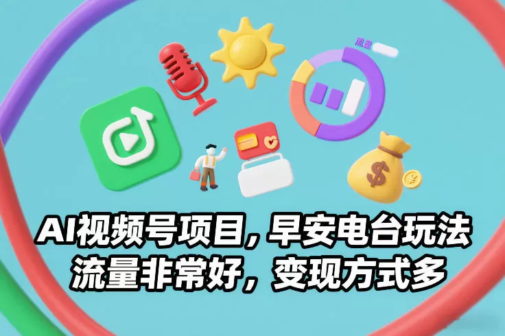 AI视频号项目，早安电台玩法，流量非常好，变现方式多我爱资源网-www.52zy.xyz我爱资源网